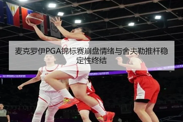 麦克罗伊PGA锦标赛崩盘情绪与舍夫勒推杆稳定性终结