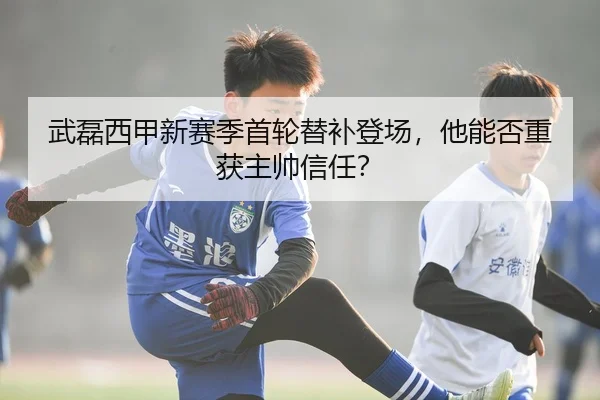 武磊西甲新赛季首轮替补登场，他能否重获主帅信任？