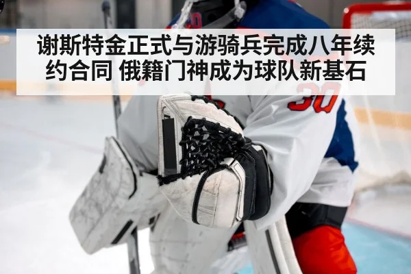 谢斯特金正式与游骑兵完成八年续约合同 俄籍门神成为球队新基石