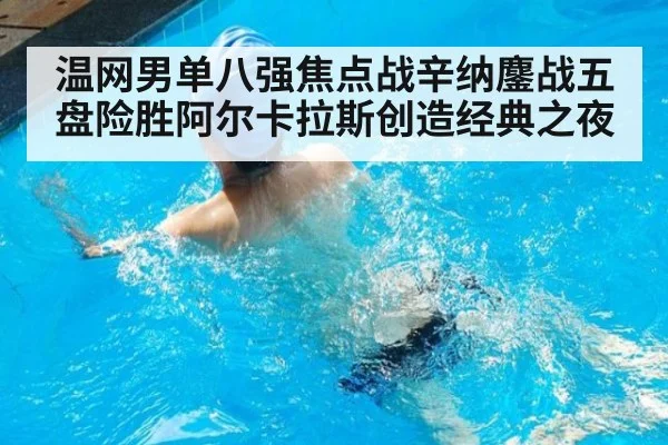 温网男单八强焦点战辛纳鏖战五盘险胜阿尔卡拉斯创造经典之夜
