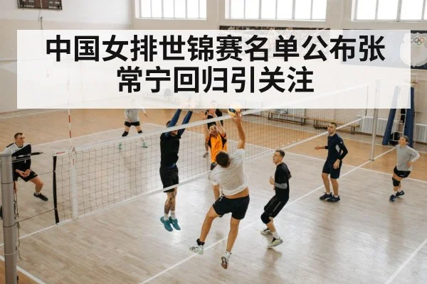 中国女排世锦赛名单公布张常宁回归引关注