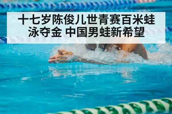 十七岁陈俊儿世青赛百米蛙泳夺金 中国男蛙新希望
