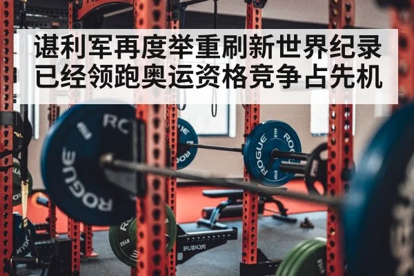 谌利军再度举重刷新世界纪录 已经领跑奥运资格竞争占先机