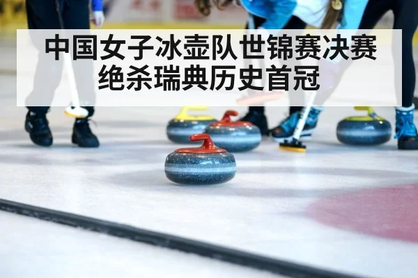 中国女子冰壶队世锦赛决赛绝杀瑞典历史首冠