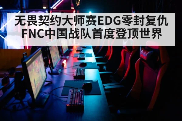 无畏契约大师赛EDG零封复仇FNC中国战队首度登顶世界