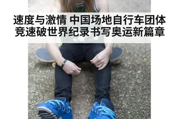 速度与激情 中国场地自行车团体竞速破世界纪录书写奥运新篇章