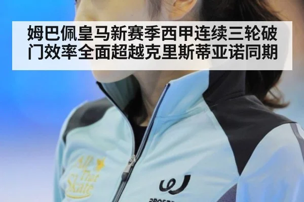姆巴佩皇马新赛季西甲连续三轮破门效率全面超越克里斯蒂亚诺同期
